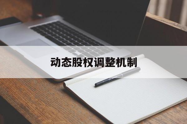动态股权调整机制(股权动态调整机制和退出机制)保山市 动态股权调整机制(股权动态调整机制和退出机制)保山市