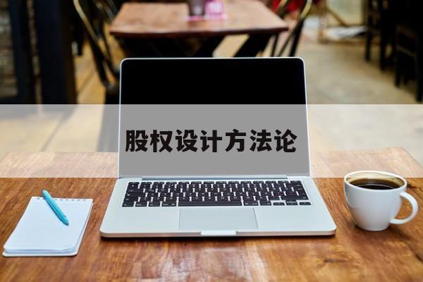 股权设计方法论(股权设计的主要原则)保山市