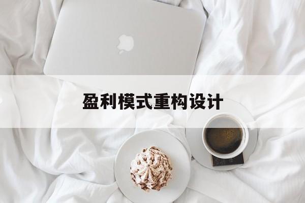 盈利模式重构设计(盈利模式重构设计方案)保山市